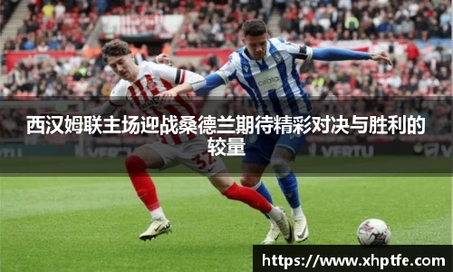 西汉姆联主场迎战桑德兰期待精彩对决与胜利的较量