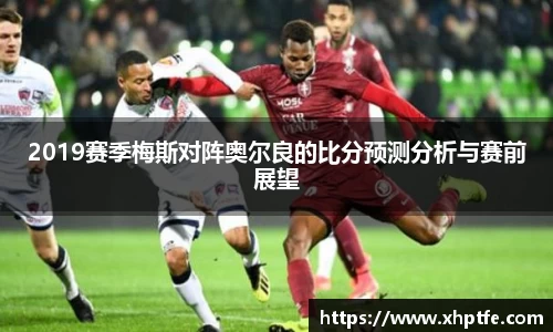 2019赛季梅斯对阵奥尔良的比分预测分析与赛前展望