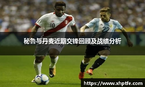 秘鲁与丹麦近期交锋回顾及战绩分析